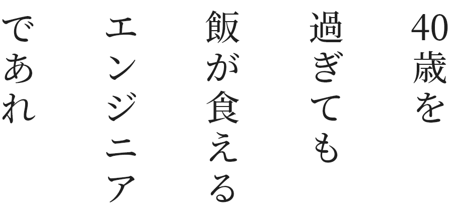 40歳を過ぎても飯が食えるエンジニアであれ